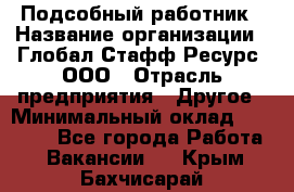 Подсобный работник › Название организации ­ Глобал Стафф Ресурс, ООО › Отрасль предприятия ­ Другое › Минимальный оклад ­ 48 000 - Все города Работа » Вакансии   . Крым,Бахчисарай